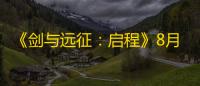 《剑与远征：启程》8月8日公测
，苹果电脑Mac玩《剑与远征：启程》教程